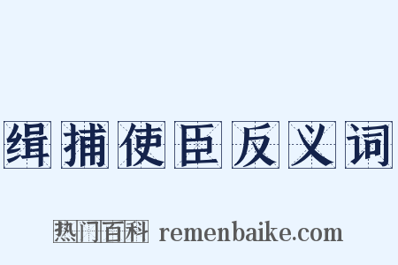 缉捕使臣反义词是什么意思的图片